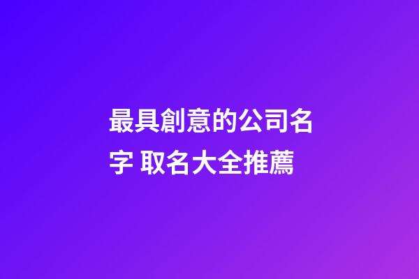 最具創意的公司名字 取名大全推薦-第1張-公司起名-玄機派